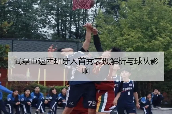 武磊重返西班牙人首秀表现解析与球队影响